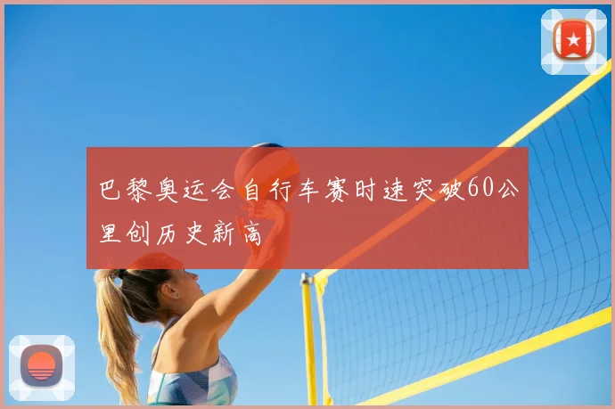 巴黎奥运会自行车赛时速突破60公里创历史新高