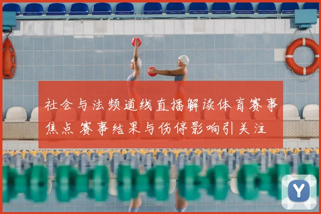 社会与法频道线直播解读体育赛事焦点 赛事结果与伤停影响引关注