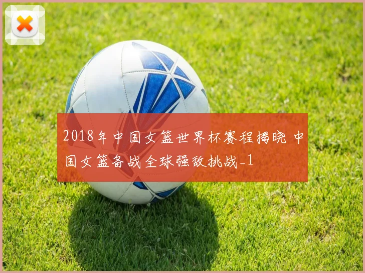 2018年中国女篮世界杯赛程揭晓 中国女篮备战全球强敌挑战_1