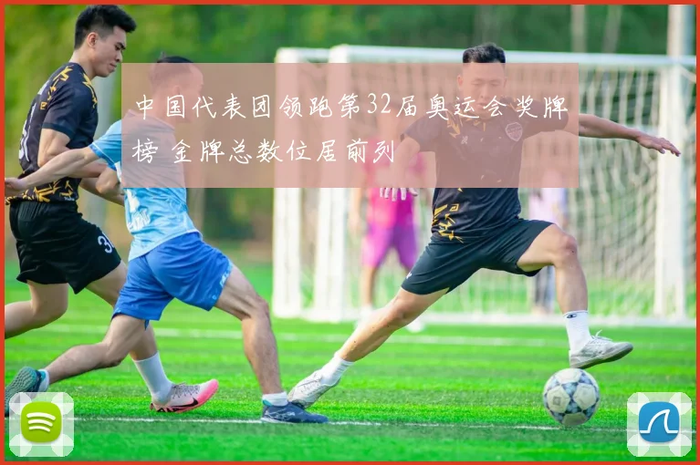 中国代表团领跑第32届奥运会奖牌榜 金牌总数位居前列