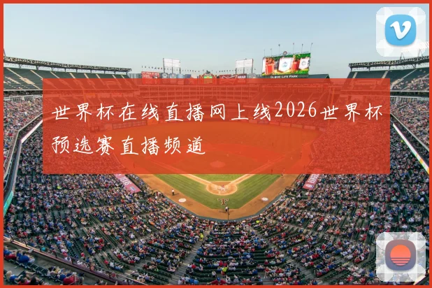 世界杯在线直播网上线2026世界杯预选赛直播频道
