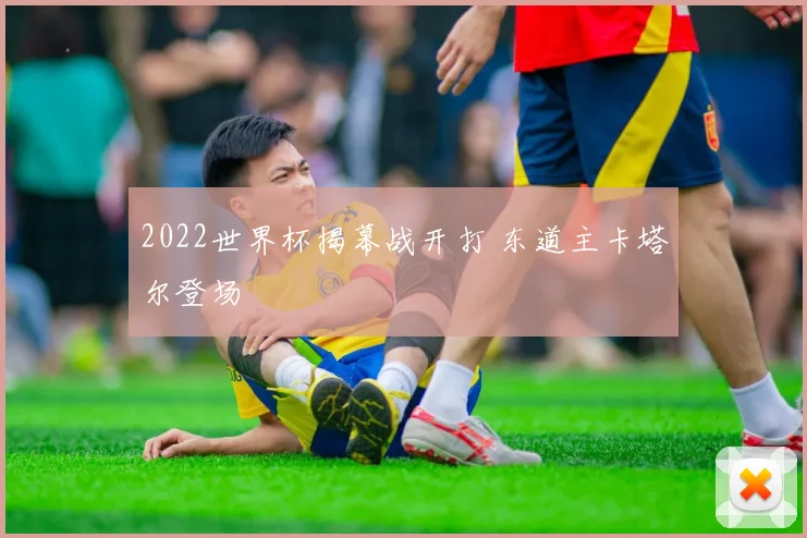 2022世界杯揭幕战开打 东道主卡塔尔登场