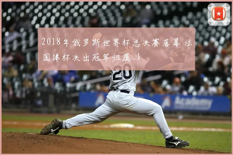 2018年俄罗斯世界杯总决赛落幕 法国捧杯决出冠军归属_1