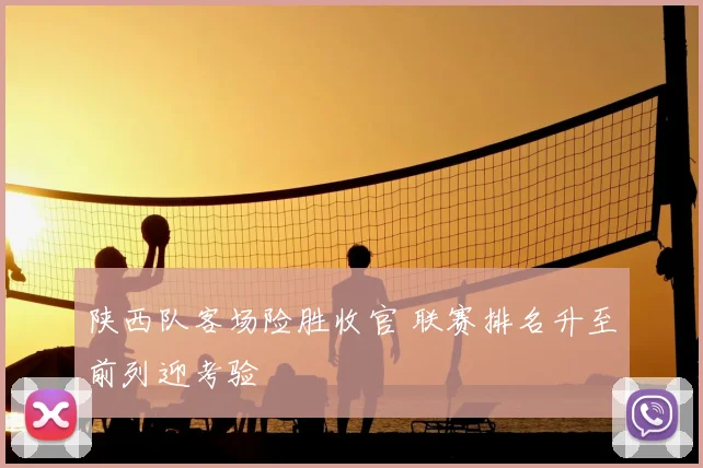 陕西队客场险胜收官 联赛排名升至前列迎考验