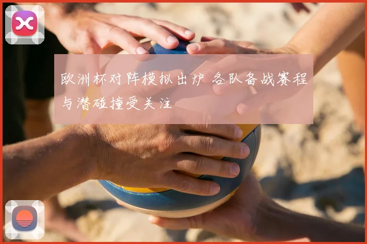 欧洲杯对阵模拟出炉 各队备战赛程与潜碰撞受关注