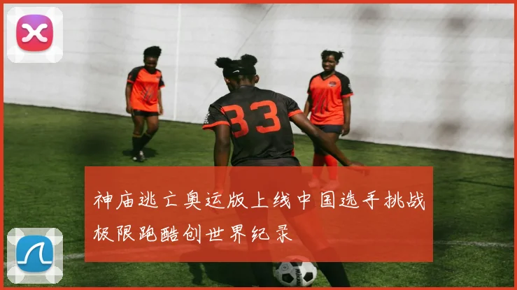 神庙逃亡奥运版上线中国选手挑战极限跑酷创世界纪录