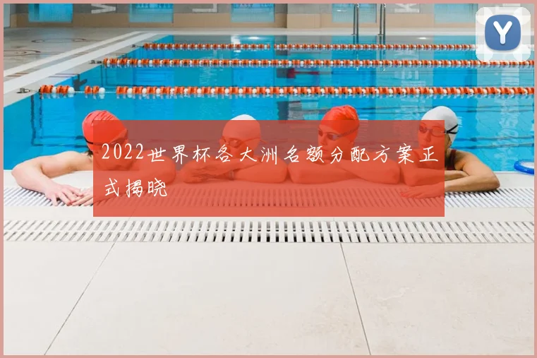 2022世界杯各大洲名额分配方案正式揭晓
