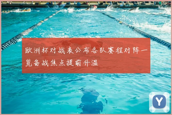 欧洲杯对战表公布各队赛程对阵一览备战焦点提前升温