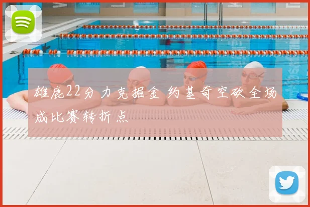 雄鹿22分力克掘金 约基奇空砍全场成比赛转折点