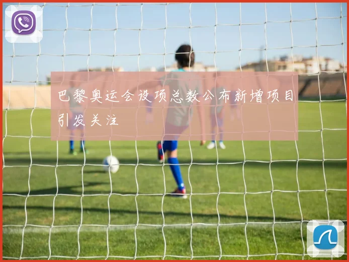 巴黎奥运会设项总数公布新增项目引发关注