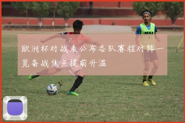 欧洲杯对战表公布各队赛程对阵一览备战焦点提前升温