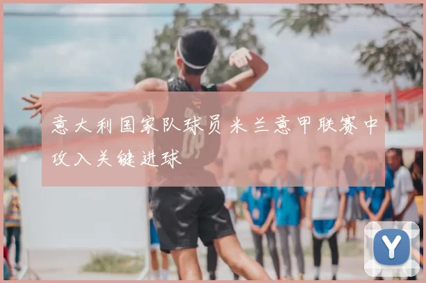 意大利国家队球员米兰意甲联赛中攻入关键进球