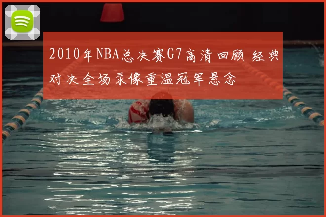 2010年NBA总决赛G7高清回顾 经典对决全场录像重温冠军悬念