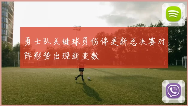 勇士队关键球员伤停更新总决赛对阵形势出现新变数