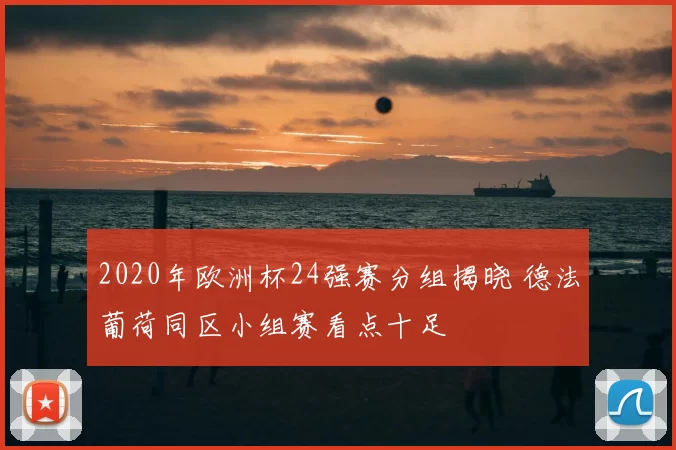 2020年欧洲杯24强赛分组揭晓 德法葡荷同区小组赛看点十足