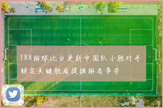 188排球比分更新中国队小胜对手 锁定关键胜局提振排名争夺