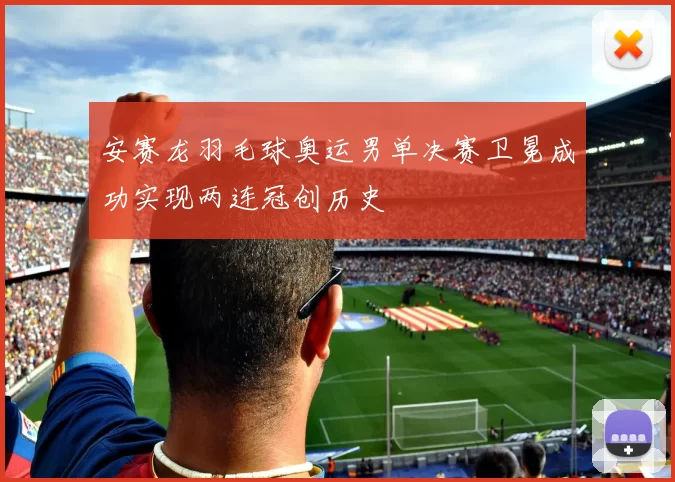 安赛龙羽毛球奥运男单决赛卫冕成功实现两连冠创历史