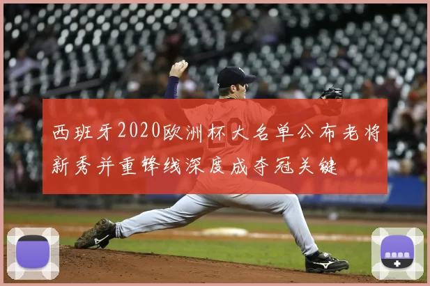 西班牙2020欧洲杯大名单公布老将新秀并重锋线深度成夺冠关键