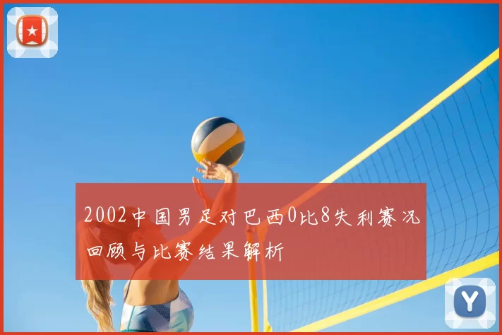 2002中国男足对巴西0比8失利赛况回顾与比赛结果解析