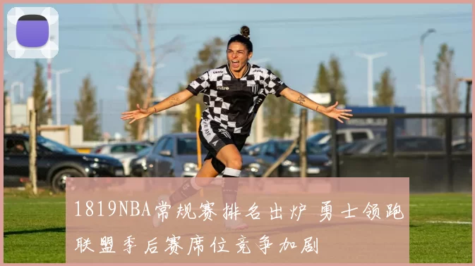 1819NBA常规赛排名出炉 勇士领跑联盟季后赛席位竞争加剧