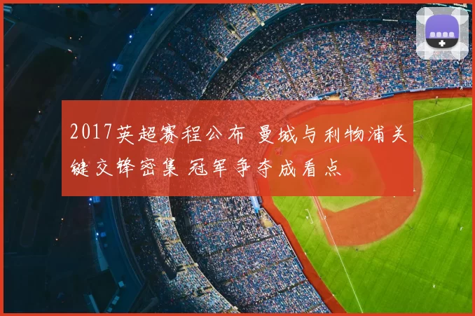 2017英超赛程公布 曼城与利物浦关键交锋密集 冠军争夺成看点