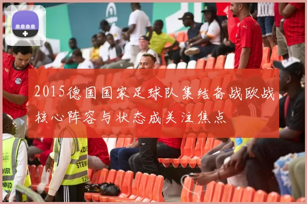 2015德国国家足球队集结备战欧战核心阵容与状态成关注焦点