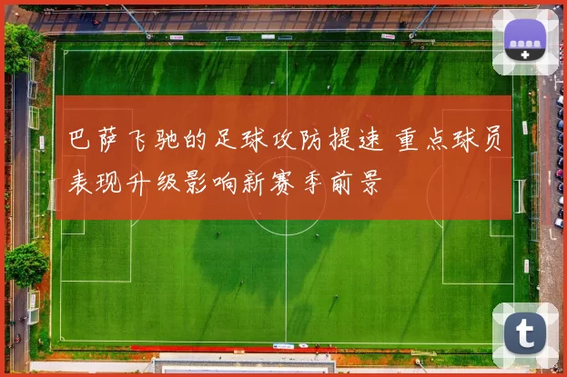 巴萨飞驰的足球攻防提速 重点球员表现升级影响新赛季前景