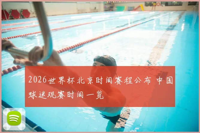 2026世界杯北京时间赛程公布 中国球迷观赛时间一览