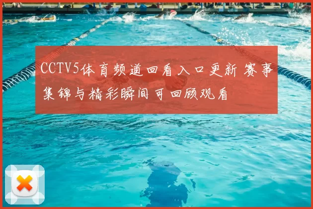 CCTV5体育频道回看入口更新 赛事集锦与精彩瞬间可回顾观看