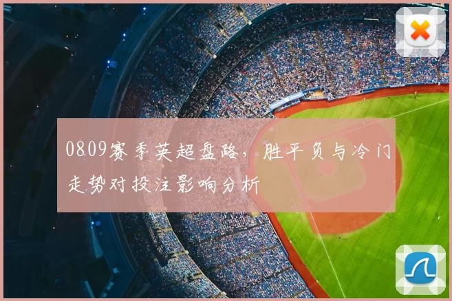0809赛季英超盘路，胜平负与冷门走势对投注影响分析