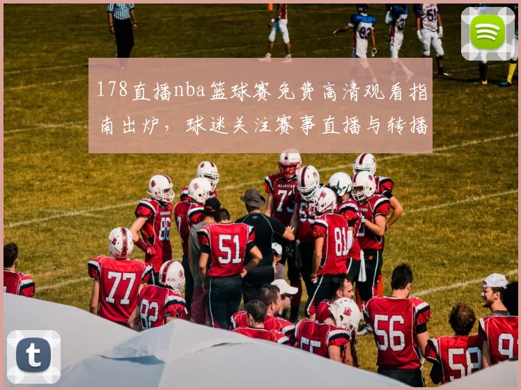 178直播nba篮球赛免费高清观看指南出炉，球迷关注赛事直播与转播安排