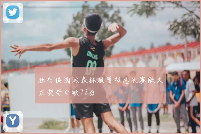 独行侠淘汰森林狼晋级总决赛欧文东契奇合砍72分