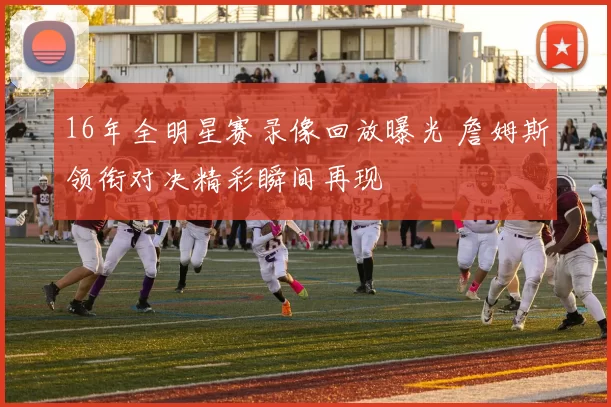 16年全明星赛录像回放曝光 詹姆斯领衔对决精彩瞬间再现