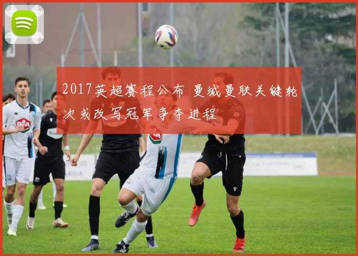 2017英超赛程公布 曼城曼联关键轮次或改写冠军争夺进程