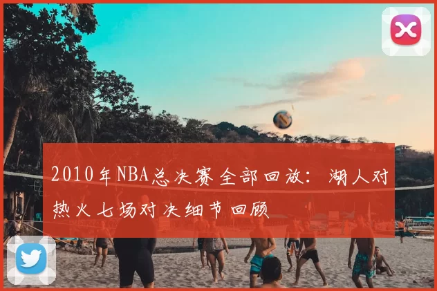 2010年NBA总决赛全部回放：湖人对热火七场对决细节回顾