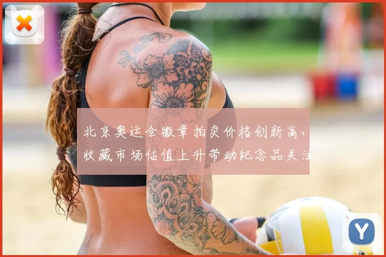 北京奥运会徽章拍卖价格创新高，收藏市场估值上升带动纪念品关注