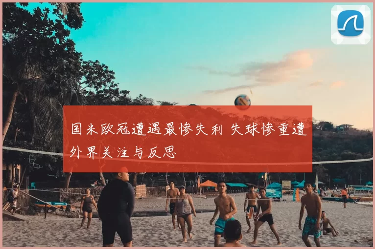 国米欧冠遭遇最惨失利 失球惨重遭外界关注与反思