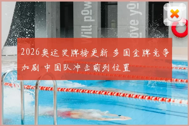 2026奥运奖牌榜更新 多国金牌竞争加剧 中国队冲击前列位置