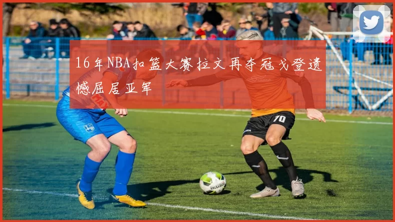 16年NBA扣篮大赛拉文再夺冠戈登遗憾屈居亚军