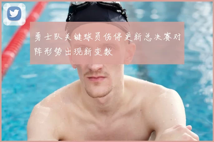 勇士队关键球员伤停更新总决赛对阵形势出现新变数
