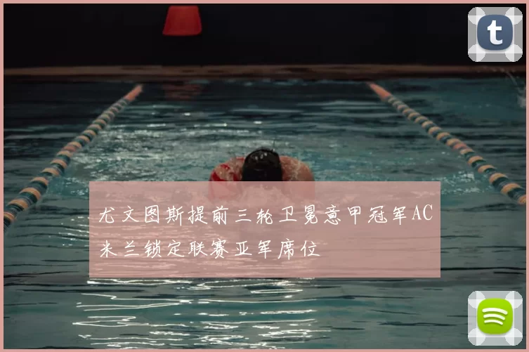 尤文图斯提前三轮卫冕意甲冠军AC米兰锁定联赛亚军席位