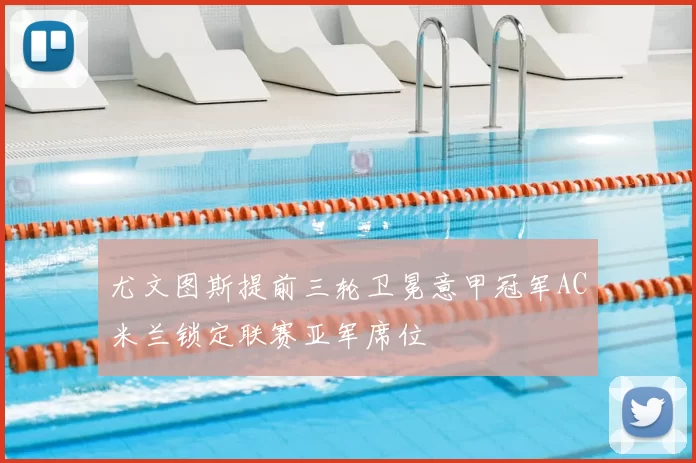 尤文图斯提前三轮卫冕意甲冠军AC米兰锁定联赛亚军席位