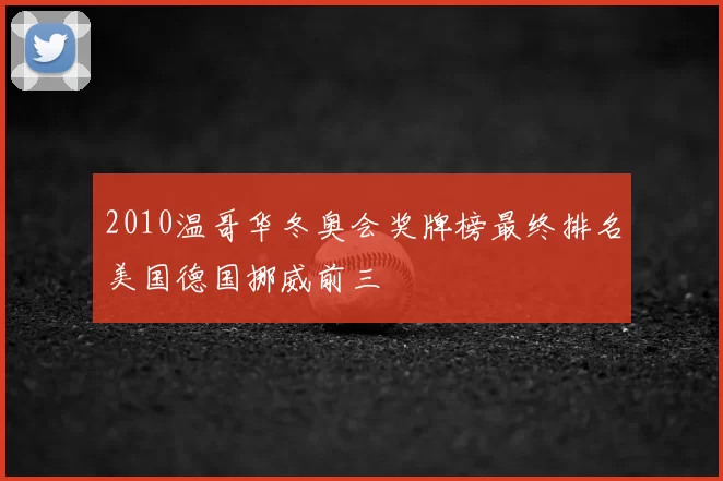 2010温哥华冬奥会奖牌榜最终排名美国德国挪威前三